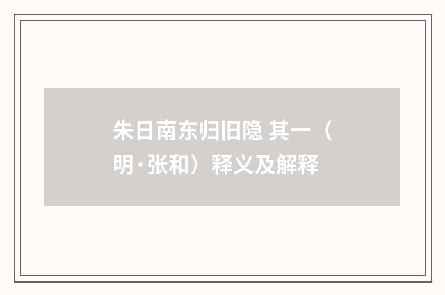 朱日南东归旧隐 其一（明·张和）释义及解释