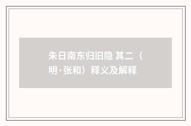 朱日南东归旧隐 其二（明·张和）释义及解释