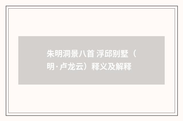 朱明洞景八首 浮邱别墅（明·卢龙云）释义及解释