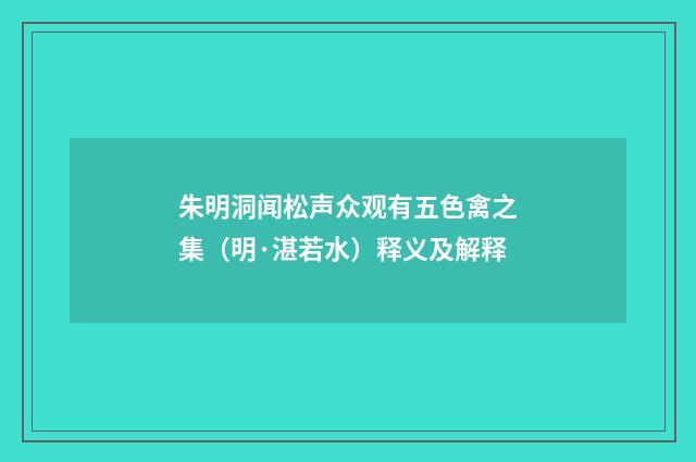 朱明洞闻松声众观有五色禽之集（明·湛若水）释义及解释