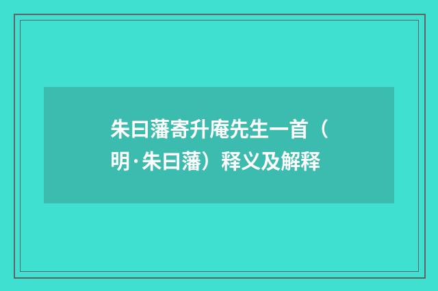 朱曰藩寄升庵先生一首（明·朱曰藩）释义及解释