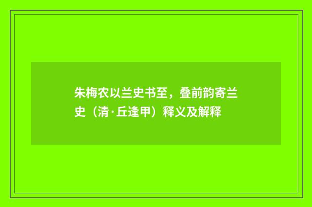 朱梅农以兰史书至，叠前韵寄兰史（清·丘逢甲）释义及解释