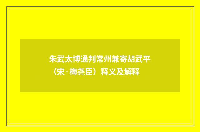 朱武太博通判常州兼寄胡武平（宋·梅尧臣）释义及解释