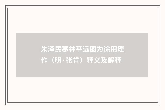 朱泽民寒林平远图为徐用理作（明·张肯）释义及解释