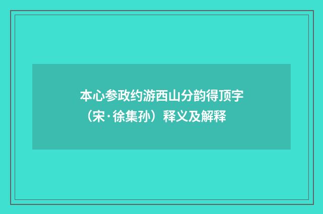 本心参政约游西山分韵得顶字（宋·徐集孙）释义及解释