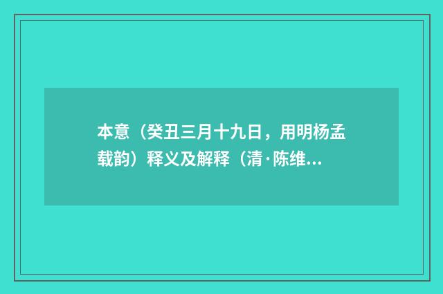 本意（癸丑三月十九日，用明杨孟载韵）释义及解释（清·陈维崧）释义及解释