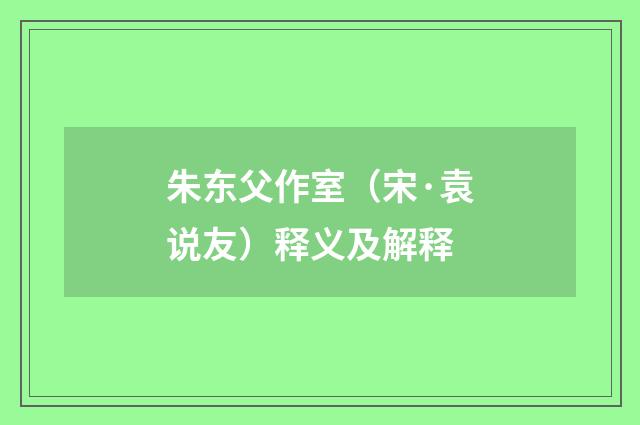 朱东父作室（宋·袁说友）释义及解释