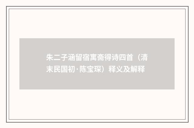 朱二子涵留宿寓斋得诗四首（清末民国初·陈宝琛）释义及解释