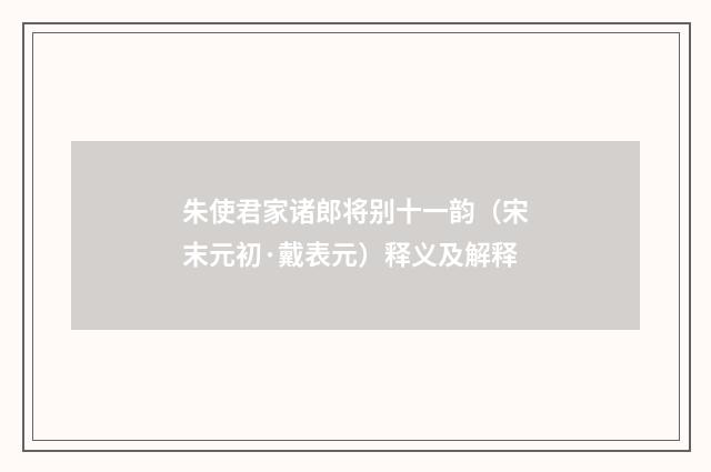 朱使君家诸郎将别十一韵（宋末元初·戴表元）释义及解释