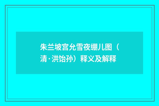 朱兰坡宫允雪夜绷儿图（清·洪饴孙）释义及解释