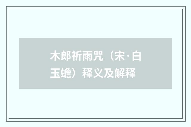木郎祈雨咒（宋·白玉蟾）释义及解释