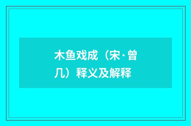 木鱼戏成（宋·曾几）释义及解释