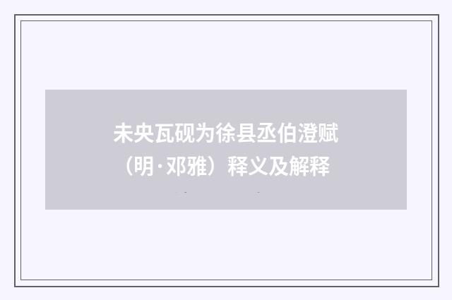 未央瓦砚为徐县丞伯澄赋（明·邓雅）释义及解释