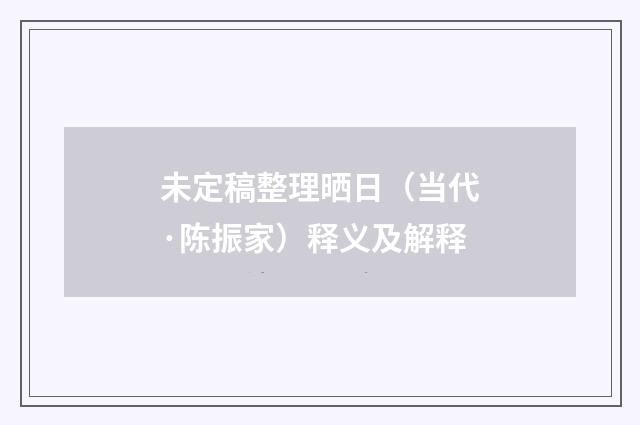 未定稿整理晒日（当代·陈振家）释义及解释