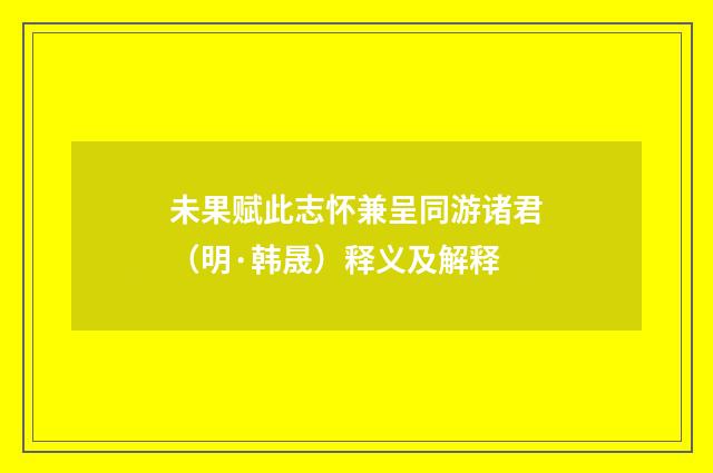 未果赋此志怀兼呈同游诸君（明·韩晟）释义及解释