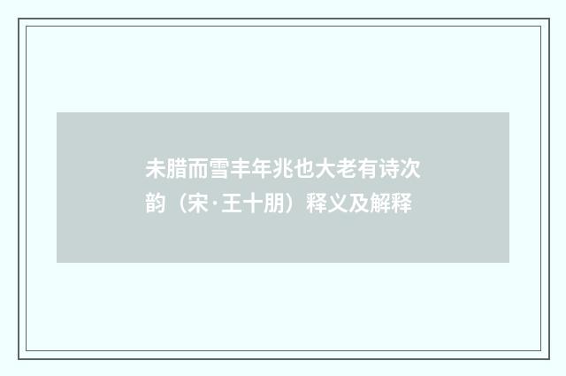 未腊而雪丰年兆也大老有诗次韵（宋·王十朋）释义及解释
