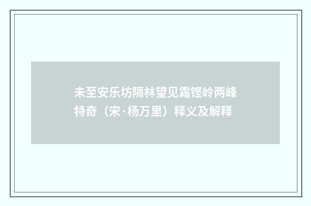 未至安乐坊隔林望见霜铿岭两峰特奇（宋·杨万里）释义及解释