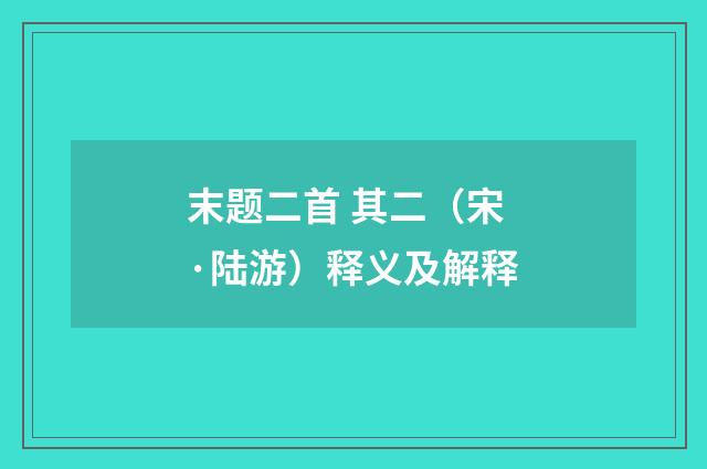 末题二首 其二（宋·陆游）释义及解释