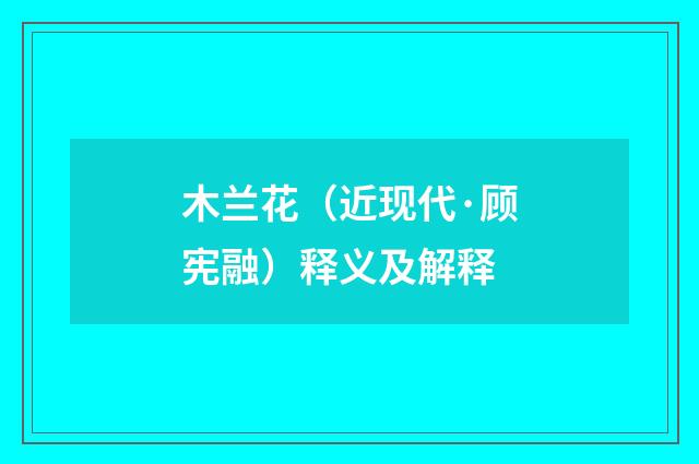 木兰花（近现代·顾宪融）释义及解释