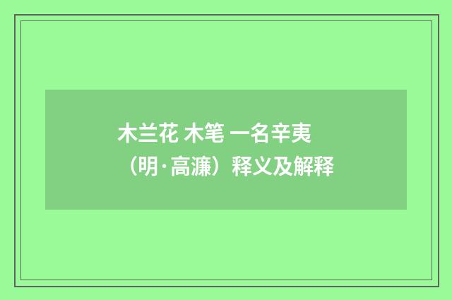 木兰花 木笔 一名辛夷（明·高濂）释义及解释