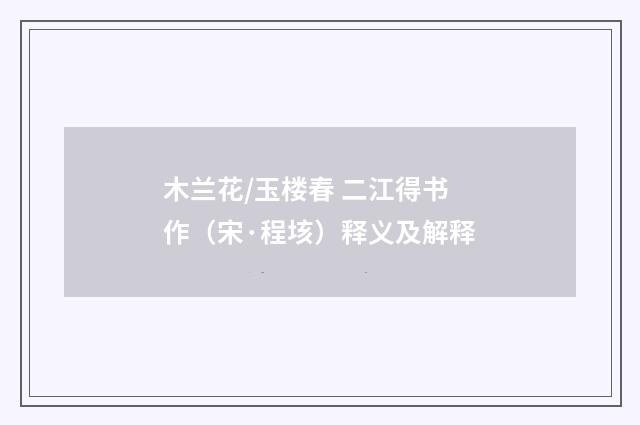 木兰花/玉楼春 二江得书作（宋·程垓）释义及解释