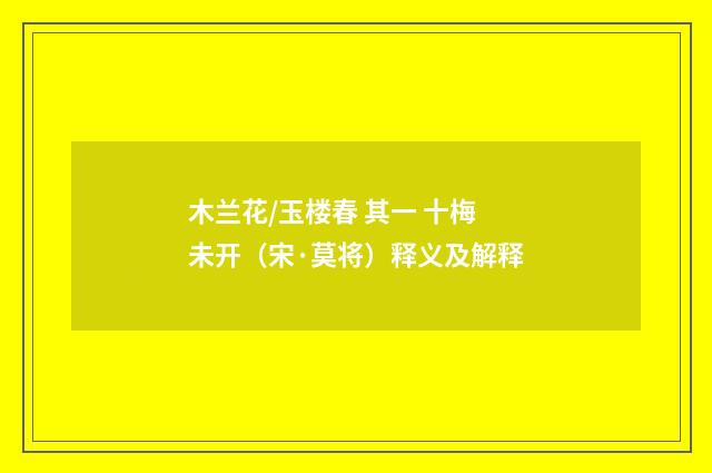 木兰花/玉楼春 其一 十梅未开（宋·莫将）释义及解释