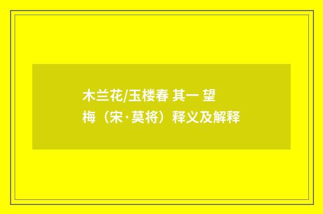 木兰花/玉楼春 其一 望梅（宋·莫将）释义及解释