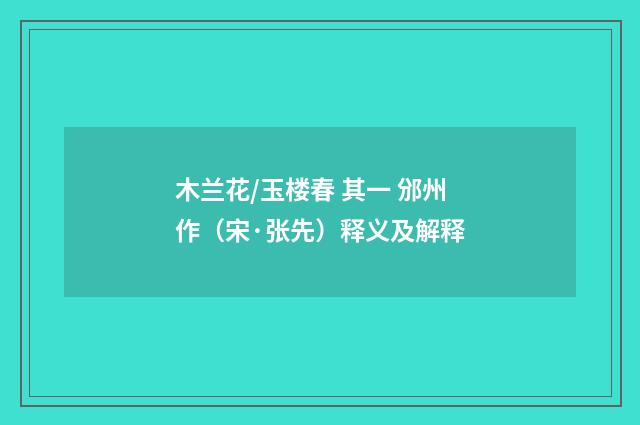 木兰花/玉楼春 其一 邠州作（宋·张先）释义及解释
