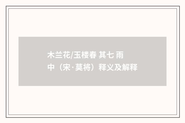 木兰花/玉楼春 其七 雨中（宋·莫将）释义及解释