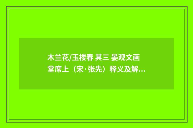 木兰花/玉楼春 其三 晏观文画堂席上（宋·张先）释义及解释