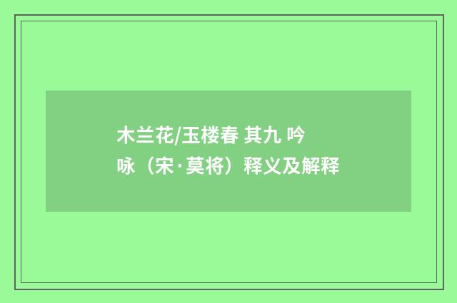 木兰花/玉楼春 其九 吟咏（宋·莫将）释义及解释
