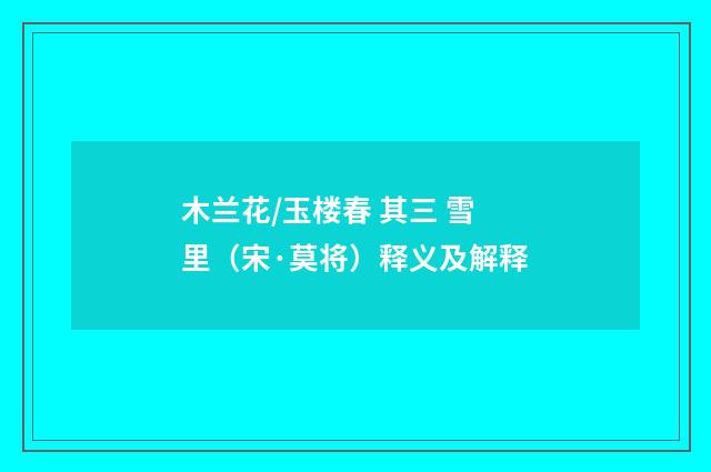 木兰花/玉楼春 其三 雪里（宋·莫将）释义及解释