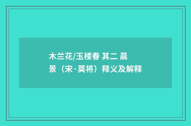 木兰花/玉楼春 其二 晨景（宋·莫将）释义及解释