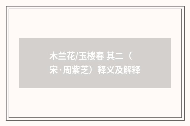 木兰花/玉楼春 其二（宋·周紫芝）释义及解释