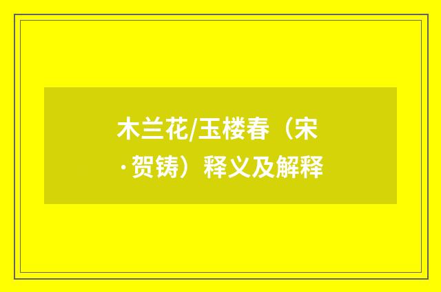 木兰花/玉楼春（宋·贺铸）释义及解释