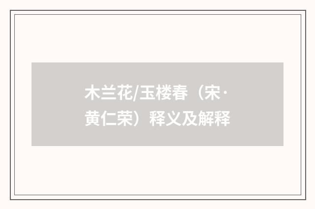 木兰花/玉楼春（宋·黄仁荣）释义及解释