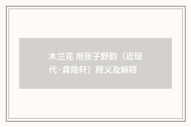 木兰花 用张子野韵（近现代·龚隐轩）释义及解释
