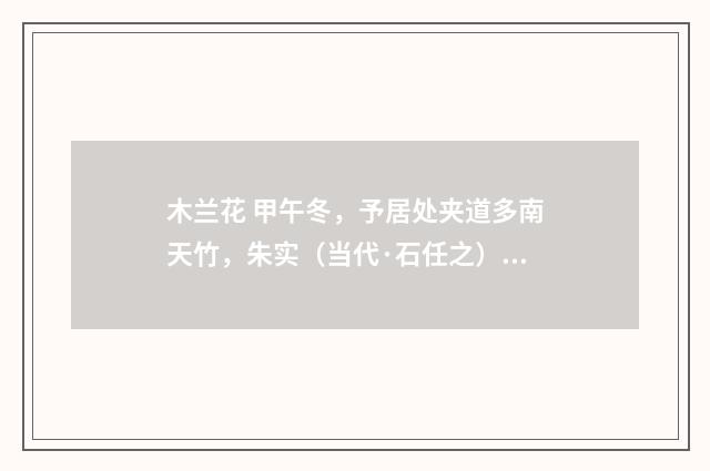 木兰花 甲午冬，予居处夹道多南天竹，朱实（当代·石任之）释义及解释