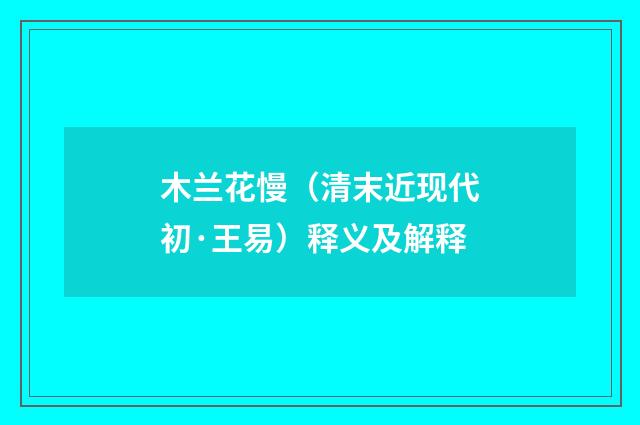 木兰花慢（清末近现代初·王易）释义及解释