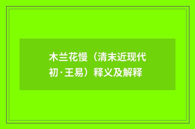 木兰花慢（清末近现代初·王易）释义及解释