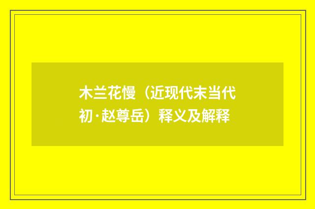 木兰花慢（近现代末当代初·赵尊岳）释义及解释