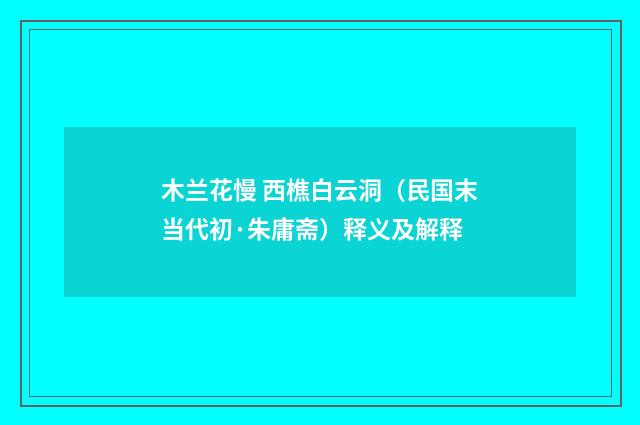 木兰花慢 西樵白云洞（民国末当代初·朱庸斋）释义及解释