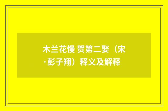 木兰花慢 贺第二娶（宋·彭子翔）释义及解释