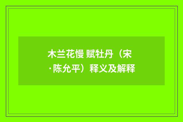 木兰花慢 赋牡丹（宋·陈允平）释义及解释