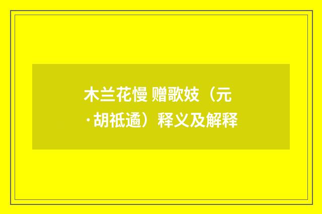 木兰花慢 赠歌妓（元·胡祗遹）释义及解释