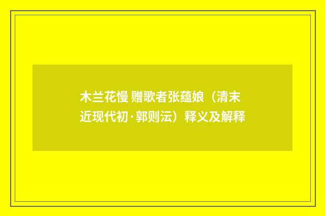 木兰花慢 赠歌者张蕴娘（清末近现代初·郭则沄）释义及解释