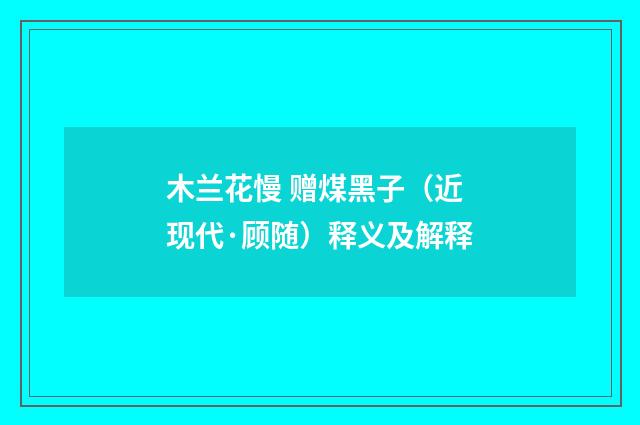 木兰花慢 赠煤黑子（近现代·顾随）释义及解释