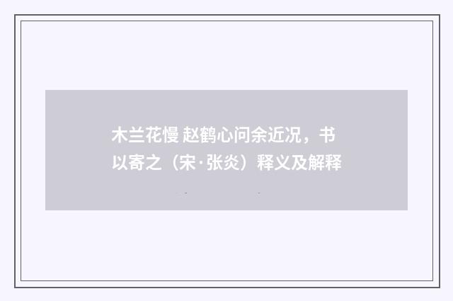 木兰花慢 赵鹤心问余近况，书以寄之（宋·张炎）释义及解释