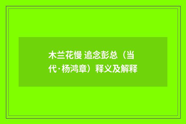 木兰花慢 追念彭总（当代·杨鸿章）释义及解释