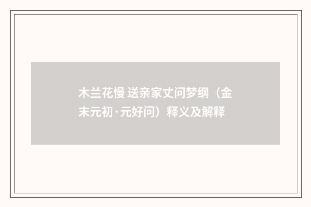 木兰花慢 送亲家丈问梦纲（金末元初·元好问）释义及解释